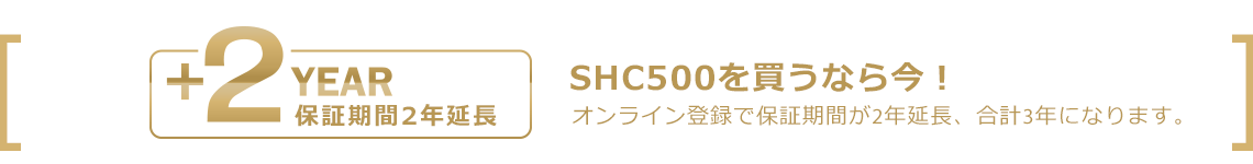 SHC500を買うなら今！オンライン登録で保証期間が2年延長、合計3年になります。